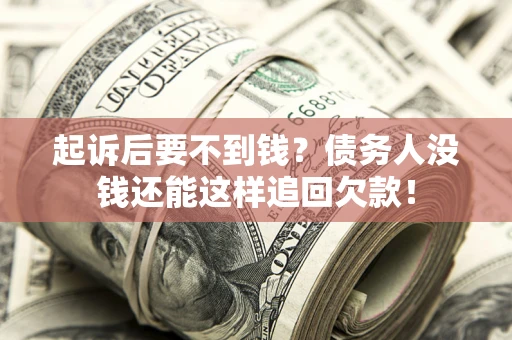 济南起诉后要不到钱？债务人没钱还能这样追回欠款！