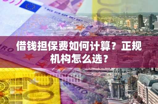 济南借钱担保费如何计算？正规机构怎么选？