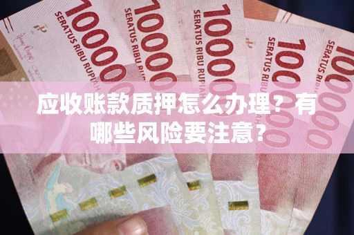 济南应收账款质押怎么办理？有哪些风险要注意？