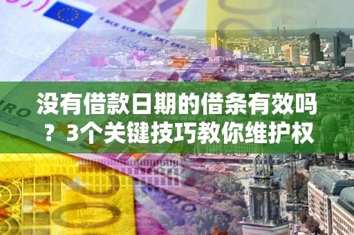 济南没有借款日期的借条有效吗？3个关键技巧教你维护权益