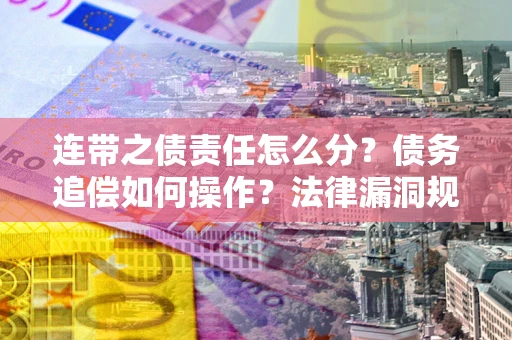 济南连带之债责任怎么分？债务追偿如何操作？法律漏洞规避指南