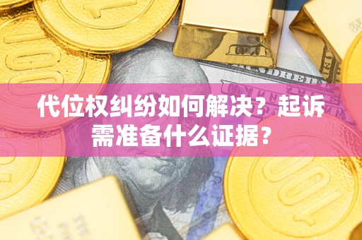 济南代位权纠纷如何解决？起诉需准备什么证据？