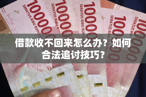 济南借款收不回来怎么办？如何合法追讨技巧？