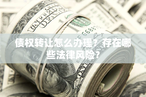 济南债权转让怎么办理？存在哪些法律风险？