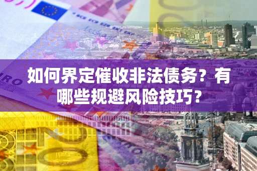 济南如何界定催收非法债务？有哪些规避风险技巧？