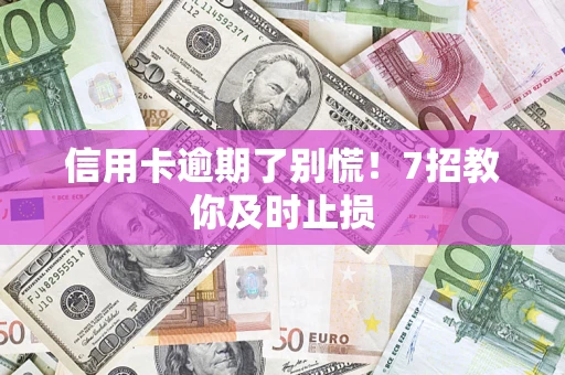 济南信用卡逾期了别慌！7招教你及时止损