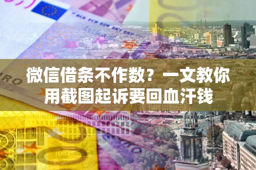 济南微信借条不作数？一文教你用截图起诉要回血汗钱