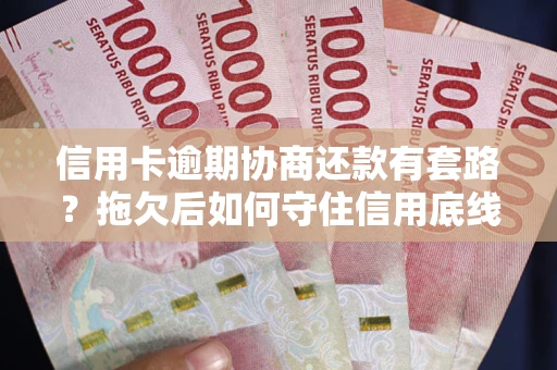济南信用卡逾期协商还款有套路？拖欠后如何守住信用底线？