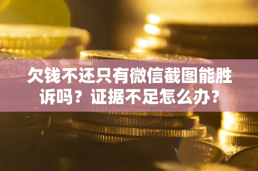 济南欠钱不还只有微信截图能胜诉吗？证据不足怎么办？