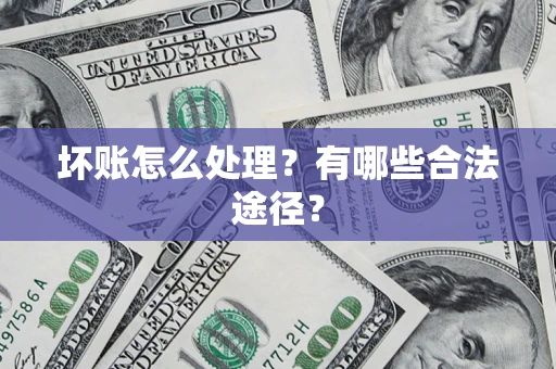 济南坏账怎么处理？有哪些合法途径？