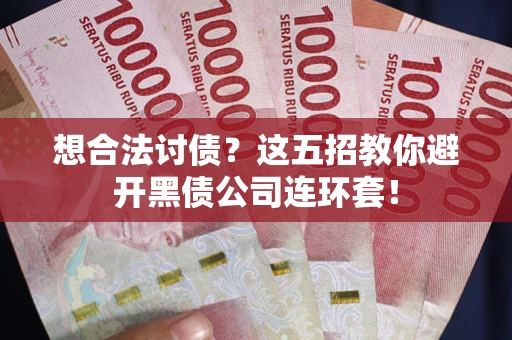 济南想合法讨债？这五招教你避开黑债公司连环套！