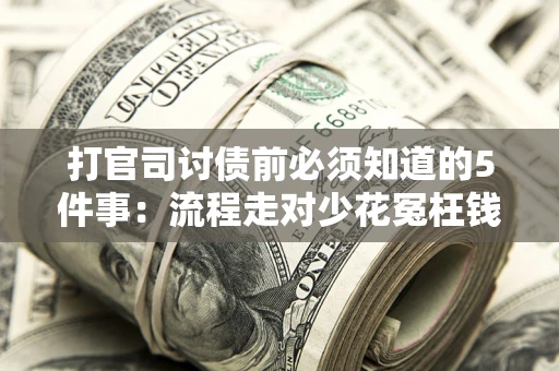 济南打官司讨债前必须知道的5件事：流程走对少花冤枉钱
