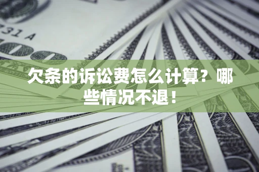 济南欠条的诉讼费怎么计算?哪些情况不退! 济南欠条的诉讼费怎么计算?哪些情况不退!