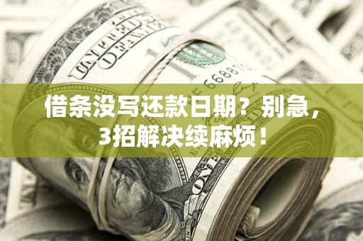济南借条没写还款日期？别急，3招解决续麻烦！