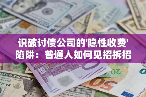 济南识破讨债公司的'隐性收费'陷阱：普通人如何见招拆招？