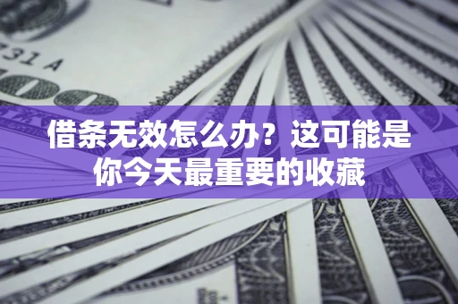 济南借条无效怎么办？这可能是你今天最重要的收藏