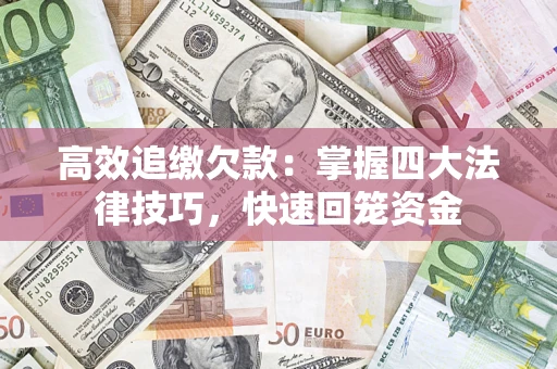 济南高效追缴欠款：掌握四大法律技巧，快速回笼资金
