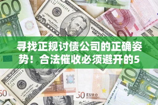 济南寻找正规讨债公司的正确姿势！合法催收必须避开的5大雷区