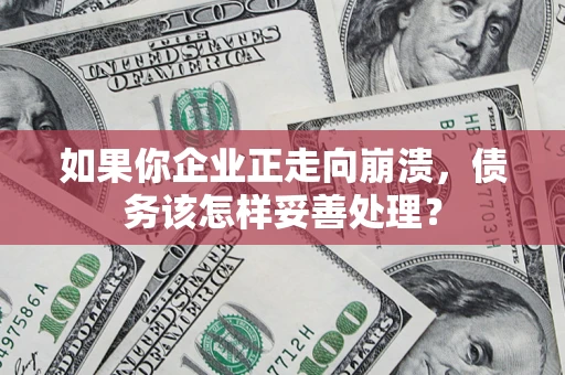 济南如果你企业正走向崩溃，债务该怎样妥善处理？