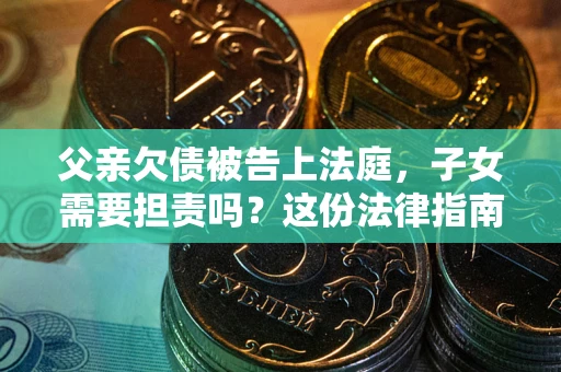 济南父亲欠债被告上法庭，子女需要担责吗？这份法律指南必须看完