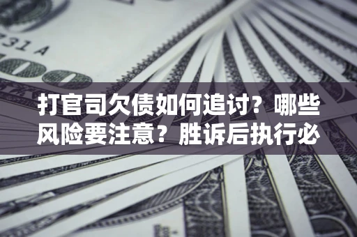 济南打官司欠债如何追讨？哪些风险要注意？胜诉后执行必看！