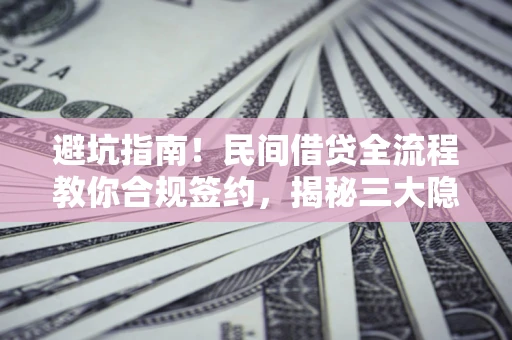 济南避坑指南！民间借贷全流程教你合规签约，揭秘三大隐形陷阱