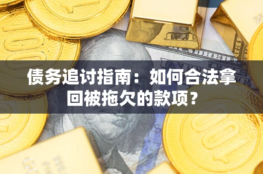济南债务追讨指南：如何合法拿回被拖欠的款项？