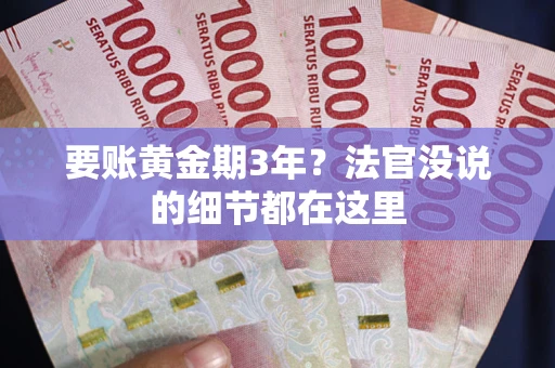 济南要账黄金期3年？法官没说的细节都在这里