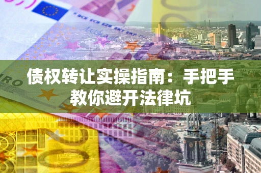济南债权转让实操指南：手把手教你避开法律坑