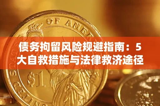 济南债务拘留风险规避指南：5大自救措施与法律救济途径