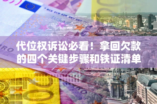 济南代位权诉讼必看!拿回欠款的四个关键步骤和铁证清单 济南代位权诉讼必看!拿回欠款的四个关键步骤和铁证清单