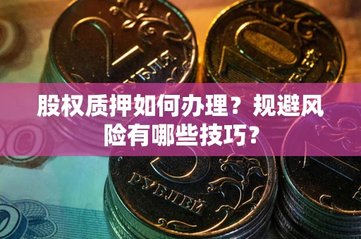 济南股权质押如何办理？规避风险有哪些技巧？