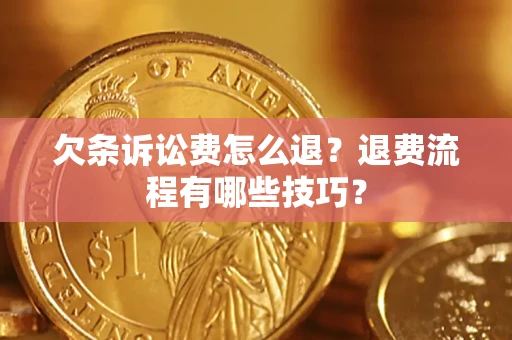 济南欠条诉讼费怎么退？退费流程有哪些技巧？