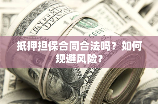 济南抵押担保合同合法吗？如何规避风险？