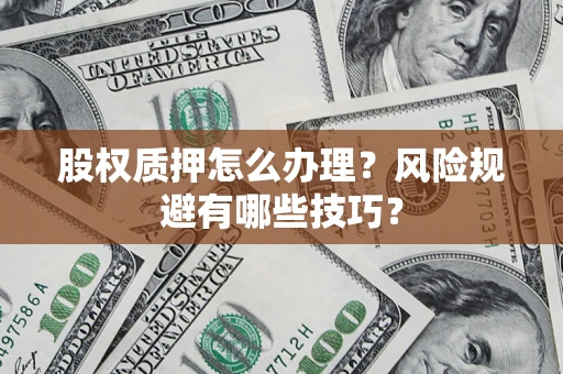 济南股权质押怎么办理？风险规避有哪些技巧？