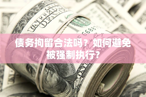 济南债务拘留合法吗？如何避免被强制执行？