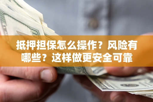 济南抵押担保怎么操作？风险有哪些？这样做更安全可靠
