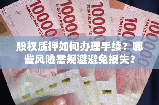 济南股权质押如何办理手续？哪些风险需规避避免损失？