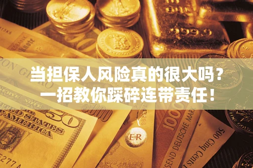 济南当担保人风险真的很大吗？一招教你踩碎连带责任！