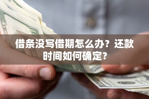 济南借条没写借期怎么办？还款时间如何确定？