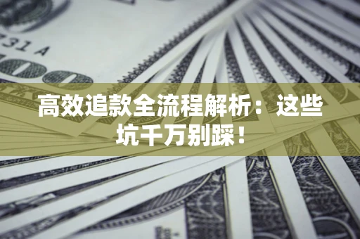 济南高效追款全流程解析：这些坑千万别踩！