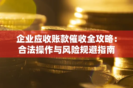 济南企业应收账款催收全攻略：合法操作与风险规避指南