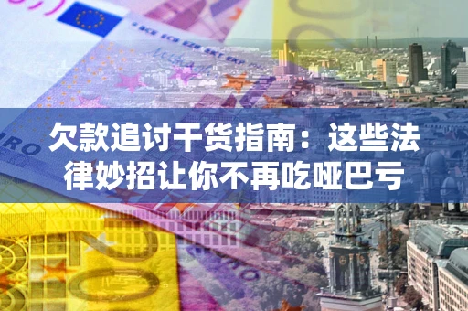 济南欠款追讨干货指南：这些法律妙招让你不再吃哑巴亏