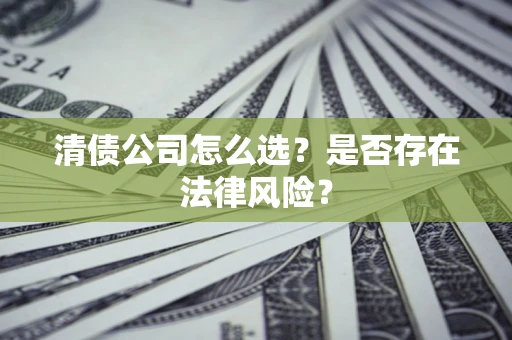 济南清债公司怎么选？是否存在法律风险？