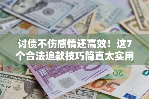 济南讨债不伤感情还高效！这7个合法追款技巧简直太实用