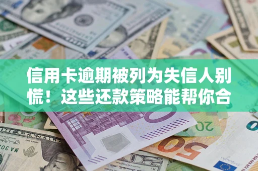 济南信用卡逾期被列为失信人别慌！这些还款策略能帮你合法止损