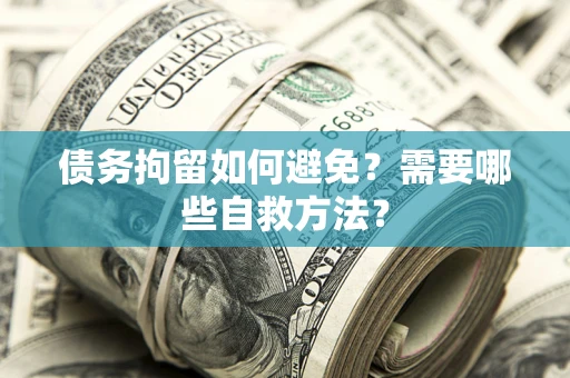 济南债务拘留如何避免？需要哪些自救方法？