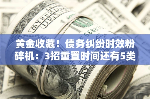 济南黄金收藏！债务纠纷时效粉碎机：3招重置时间还有5类不设年限的特殊债务