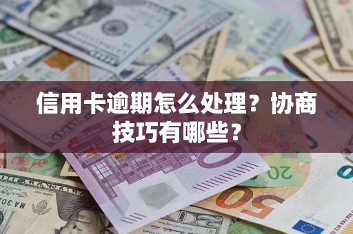 济南信用卡逾期怎么处理？协商技巧有哪些？