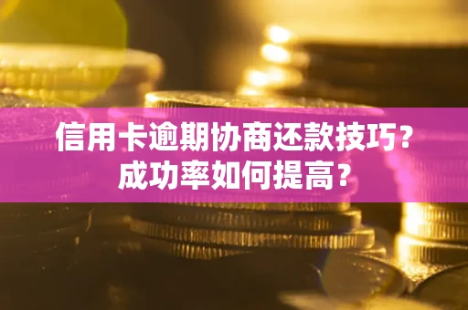 济南信用卡逾期协商还款技巧？成功率如何提高？